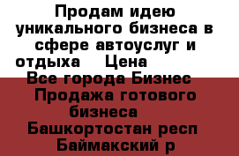 Продам идею уникального бизнеса в сфере автоуслуг и отдыха. › Цена ­ 20 000 - Все города Бизнес » Продажа готового бизнеса   . Башкортостан респ.,Баймакский р-н